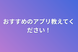 おすすめのアプリ教えてください！