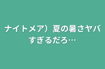 「ナイトメア）夏の暑さヤバすぎるだろ…」のメインビジュアル