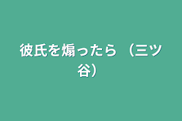 彼氏を煽ったら  （三ツ谷）