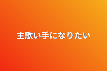 主歌い手になりたい