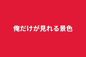 俺だけが見れる景色