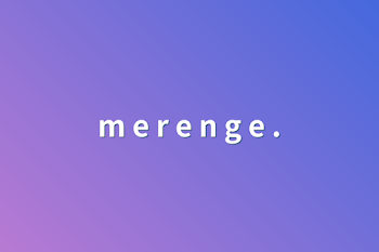 m e r e n g e   .  様 せんよー部屋 .