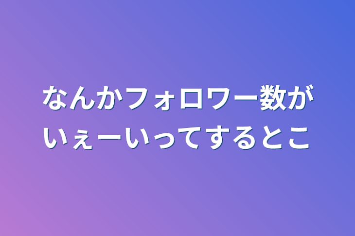 「なんかフォロワー数がいぇーいってするとこ」のメインビジュアル