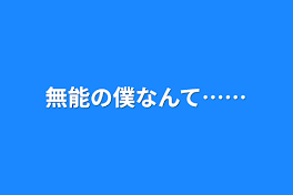 無能の僕なんて……