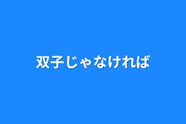 双子じゃなければ