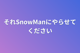 それSnowManにやらせてください