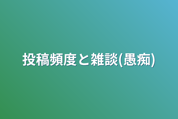 「投稿頻度と雑談(愚痴)」のメインビジュアル