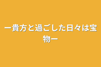 ー貴方と過ごした日々は宝物ー