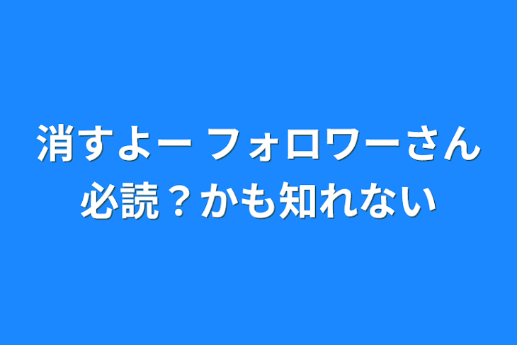 「消すよー  フォロワーさん必読？かも知れない」のメインビジュアル