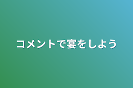 コメントで宴をしよう