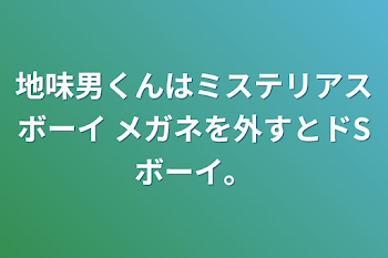 地味男くんはミステリアスボーイ  メガネを外すとドSボーイ。