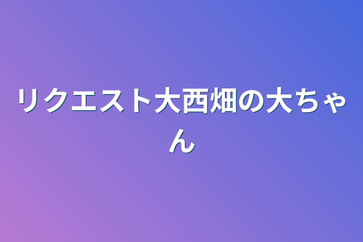 「リクエスト大西畑の大ちゃん」のメインビジュアル