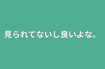 「見られてないし良いよな。」のメインビジュアル