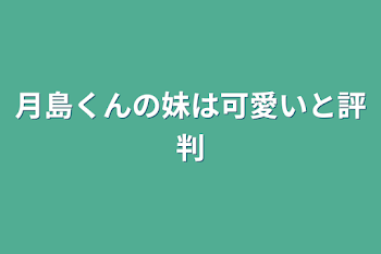 月島くんの妹は可愛いと評判