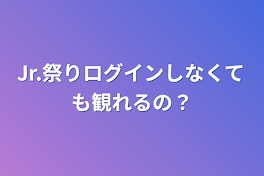 Jr.祭りログインしなくても観れるの？