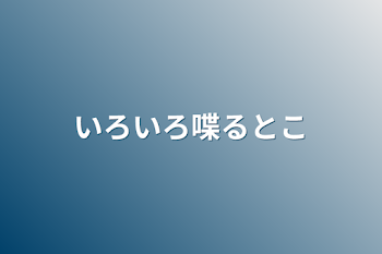 いろいろ喋るとこ