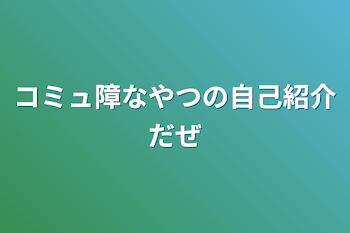 コミュ障なやつの自己紹介だぜ