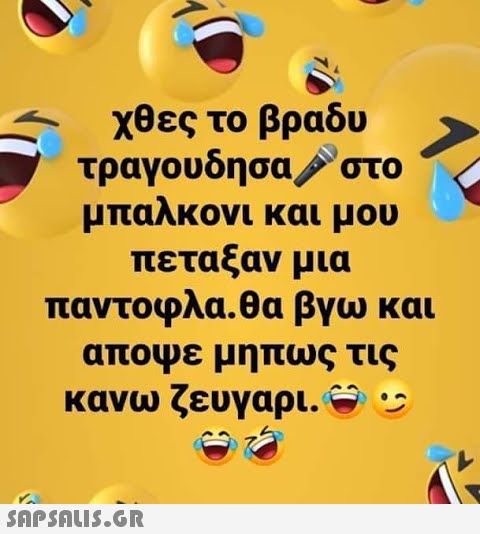 χθες το βραδυ τραγουδησαστο μπαλκονι και μου πεταξαν μια παντοφλα. θα βγω και αποψε μηπως τις κανω ζευγαρι.: