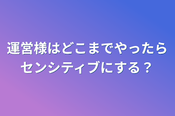 「運営様はどこまでやったらセンシティブにする？」のメインビジュアル