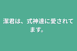 潔君は、式神達に愛されてます。