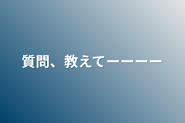 質問、教えてーーーー