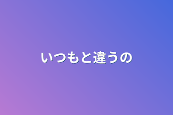 いつもと違うの