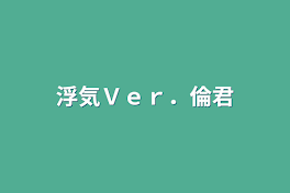 浮気Ｖｅｒ．倫君