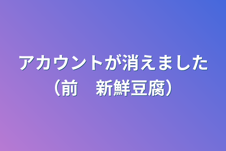 「アカウントが消えました（前　新鮮豆腐）」のメインビジュアル