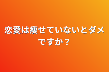 恋愛は痩せていないとダメですか？