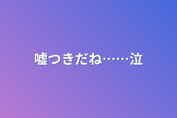 嘘つきだね……泣