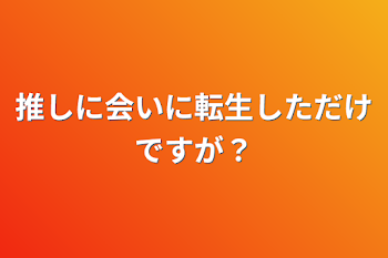 推しに会いに転生しただけですが？