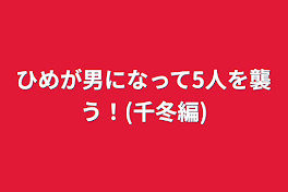 ひめが男になって5人を襲う！(千冬編)