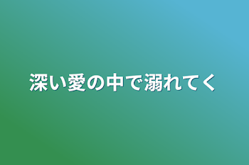 深い愛の中で溺れてく