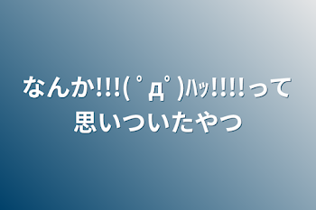 なんか!!!( ﾟдﾟ)ﾊｯ!!!!って思いついたやつ