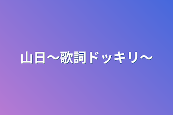 山日〜歌詞ドッキリ〜