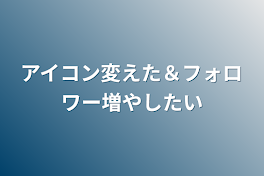 アイコン変えた＆フォロワー増やしたい