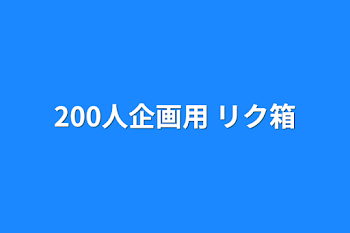 200人企画用 リク箱