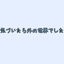 気づいたら外の世界でした