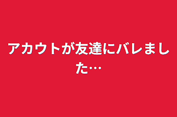 「アカウトが友達にバレました…」のメインビジュアル