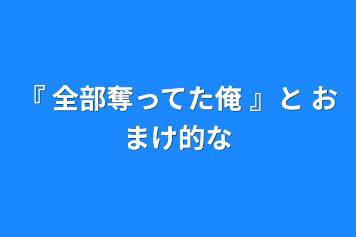 「『 全部奪ってた俺 』と おまけ的な」のメインビジュアル