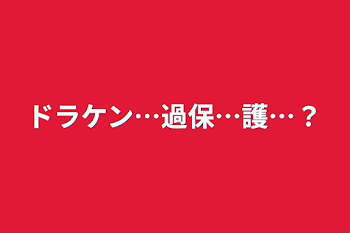 ドラケン…過保…護…？