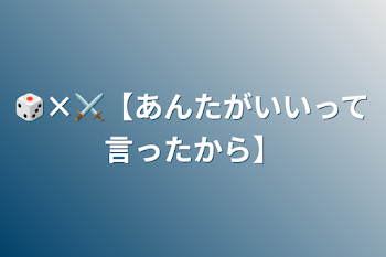 🎲×⚔【あんたがいいって言ったから】