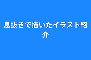 息抜きで描いたイラスト紹介