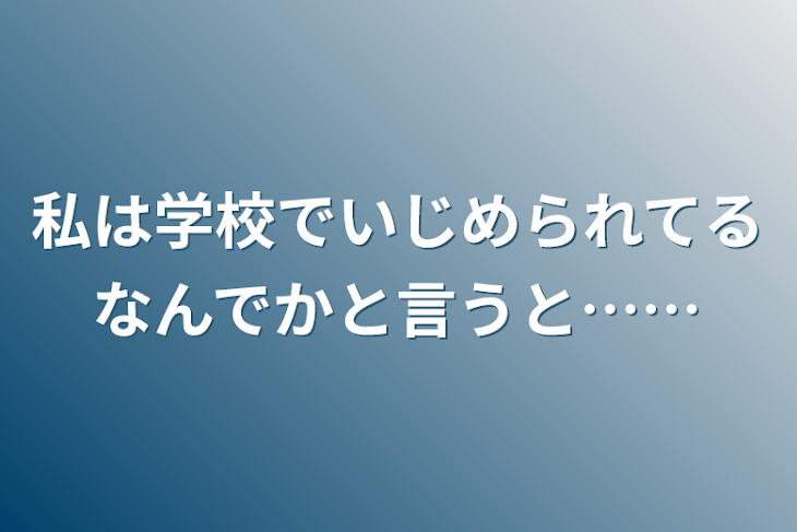 「私は学校でいじめられてるなんでかと言うと……」のメインビジュアル