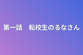 第一話　転校生のるなさん