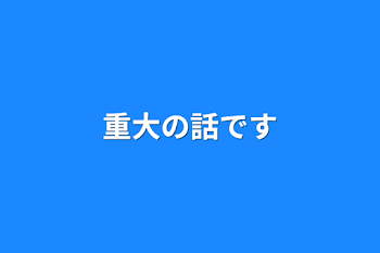 重大の話です