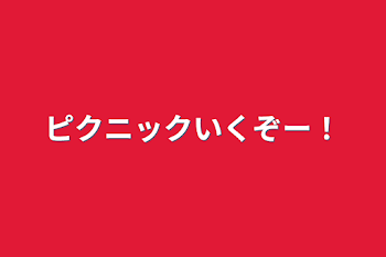 ピクニックいくぞー！