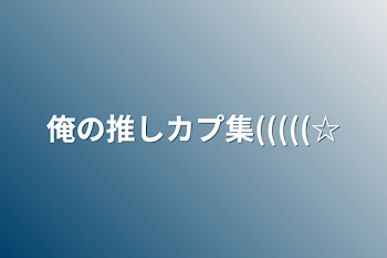 俺の推しカプ集(((((☆