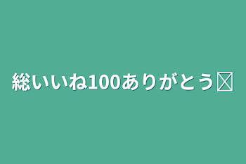 総いいね100ありがとう❢