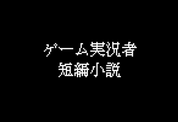 ゲーム実況者短編小説